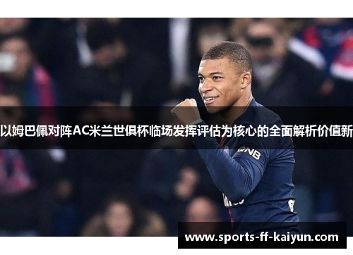 以姆巴佩对阵AC米兰世俱杯临场发挥评估为核心的全面解析价值新