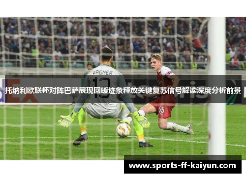 托纳利欧联杯对阵巴萨展现回暖迹象释放关键复苏信号解读深度分析前景