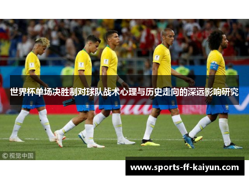 世界杯单场决胜制对球队战术心理与历史走向的深远影响研究