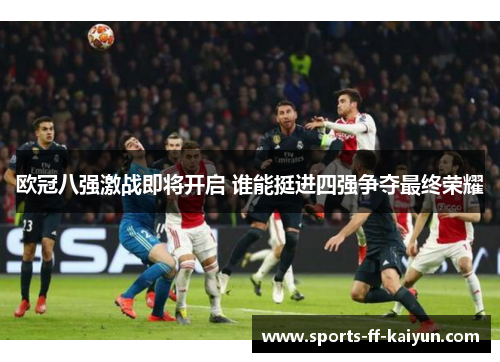 欧冠八强激战即将开启 谁能挺进四强争夺最终荣耀