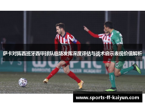 萨卡对阵西班牙西甲球队临场发挥深度评估与战术启示表现价值解析
