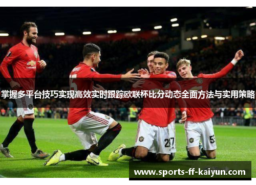 掌握多平台技巧实现高效实时跟踪欧联杯比分动态全面方法与实用策略