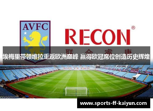 埃梅里带领维拉重返欧洲巅峰 赢得欧冠席位创造历史辉煌