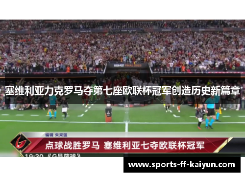 塞维利亚力克罗马夺第七座欧联杯冠军创造历史新篇章