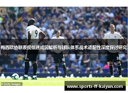 梅西欧协联表现低迷成因解析与球队体系战术适配性深度探讨研究 梅西欧协联表现低迷成因解析与球队体系战术适配性深度探讨研究