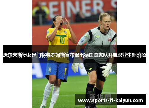 沃尔夫斯堡女足门将弗罗姆斯宣布退出德国国家队开启职业生涯阶段