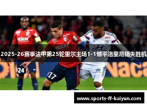2025-26赛季法甲第25轮里尔主场1-1憾平洛里昂错失胜机 2025-26赛季法甲第25轮里尔主场1-1憾平洛里昂错失胜机