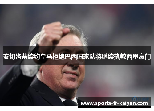 安切洛蒂续约皇马拒绝巴西国家队将继续执教西甲豪门