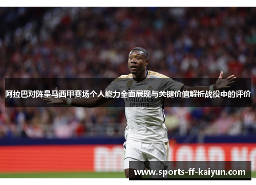 阿拉巴对阵皇马西甲赛场个人能力全面展现与关键价值解析战役中的评价