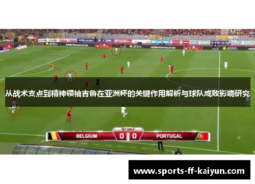 从战术支点到精神领袖吉鲁在亚洲杯的关键作用解析与球队成败影响研究 从战术支点到精神领袖吉鲁在亚洲杯的关键作用解析与球队成败影响研究