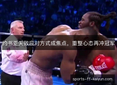 约书亚失败应对方式成焦点，重整心态再冲冠军