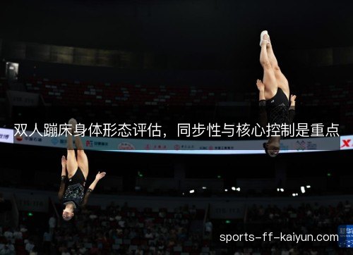 双人蹦床身体形态评估，同步性与核心控制是重点